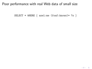 Poor performance with real Web data of small size
SELECT * WHERE { axel:me (foaf:knows)* ?x }
 