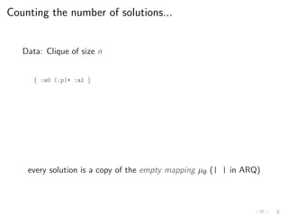 Counting the number of solutions...
Data: Clique of size n
{ :a0 (:p)* :a1 }
every solution is a copy of the empty mapping µ∅ (| | in ARQ)
 