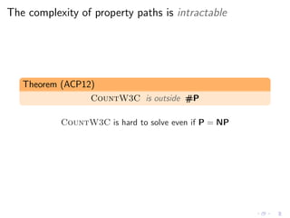 The complexity of property paths is intractable
Theorem (ACP12)
CountW3C is outside #P
CountW3C is hard to solve even if P = NP
 
