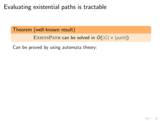 Evaluating existential paths is tractable
Theorem (well-known result)
ExistsPath can be solved in O(|G| × |path|)
Can be proved by using automata theory:
 