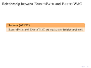 Relationship between ExistsPath and ExistsW3C
Theorem (ACP12)
ExistsPath and ExistsW3C are equivalent decision problems
 