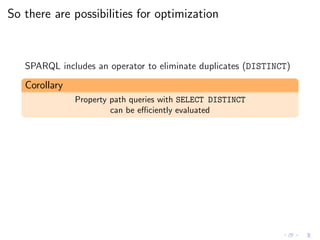 So there are possibilities for optimization
SPARQL includes an operator to eliminate duplicates (DISTINCT)
Corollary
Property path queries with SELECT DISTINCT
can be eﬃciently evaluated
 