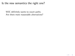 Is the new semantics the right one?
W3C deﬁnitely wants to count paths.
Are there more reasonable alternatives?
 