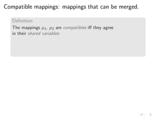 Compatible mappings: mappings that can be merged.
Deﬁnition
The mappings µ1, µ2 are compatibles iﬀ they agree
in their shared variables:
 