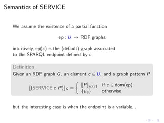 Semantics of SERVICE
We assume the existence of a partial function
ep : U → RDF graphs
intuitively, ep(c) is the (default)...