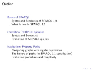 Outline
Basics of SPARQL
Syntax and Semantics of SPARQL 1.0
What is new in SPARQL 1.1
Federation: SERVICE operator
Syntax ...