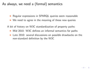 As always, we need a (formal) semantics
◮ Regular expressions in SPARQL queries seem reasonable
◮ We need to agree in the ...