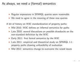 As always, we need a (formal) semantics
◮ Regular expressions in SPARQL queries seem reasonable
◮ We need to agree in the ...