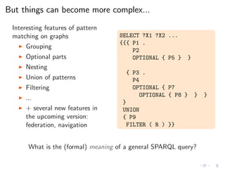 But things can become more complex...
Interesting features of pattern
matching on graphs
◮ Grouping
◮ Optional parts
◮ Nes...