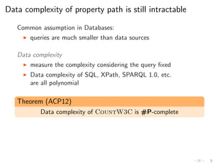 Data complexity of property path is still intractable
Common assumption in Databases:
◮ queries are much smaller than data...