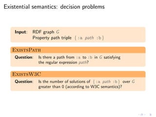 Existential semantics: decision problems
Input: RDF graph G
Property path triple { :a path :b }
ExistsPath
Question: Is th...