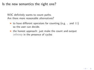 Is the new semantics the right one?
W3C deﬁnitely wants to count paths.
Are there more reasonable alternatives?
◮ to have ...