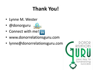 Thank You!
• Lynne M. Wester
• @donorguru
• Connect with me!
• www.donorrelationsguru.com
• lynne@donorrelationsguru.com
 