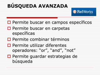 BÚSQUEDA AVANZADA
 Permite buscar en campos específicos
 Permite buscar en carpetas
específicas
 Permite combinar términos
 Permite utilizar diferentes
operadores: “or”, “and”, “not”
 Permite guardar estrategias de
búsqueda

 