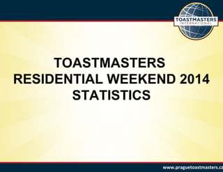 TOASTMASTERS
RESIDENTIAL WEEKEND 2014
STATISTICS
www.praguetoastmasters.cz
 