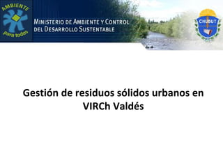 Gestión de residuos sólidos urbanos en
             VIRCh Valdés
 