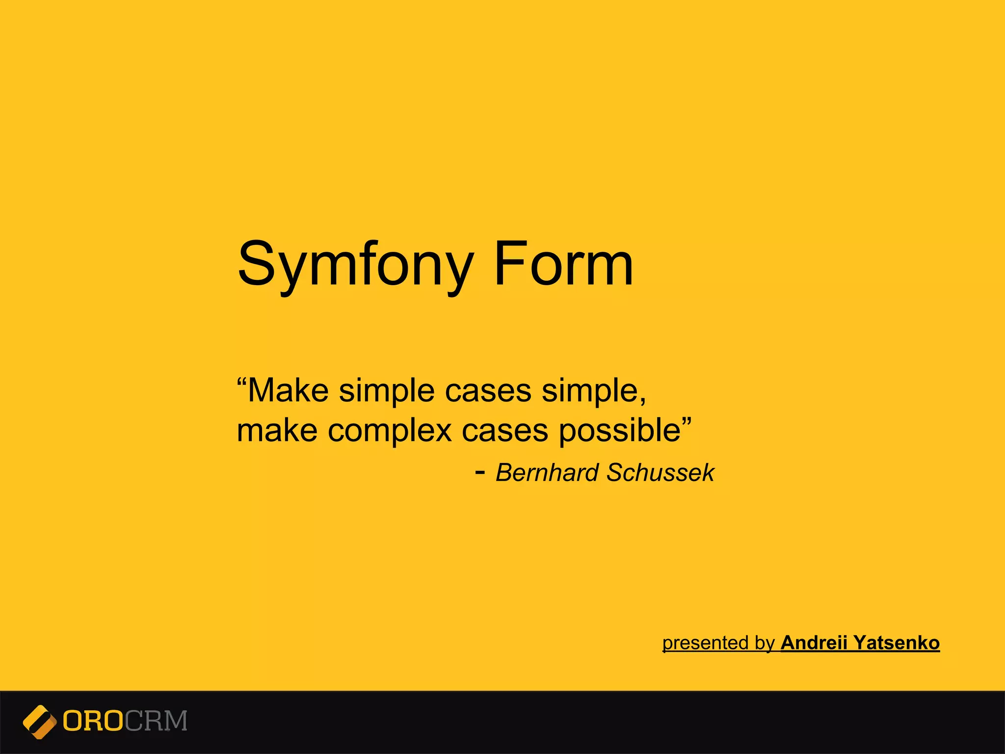 Presentation title here
Symfony Form
“Make simple cases simple,
make complex cases possible”
- Bernhard Schussek
presented by Andreii Yatsenko
 