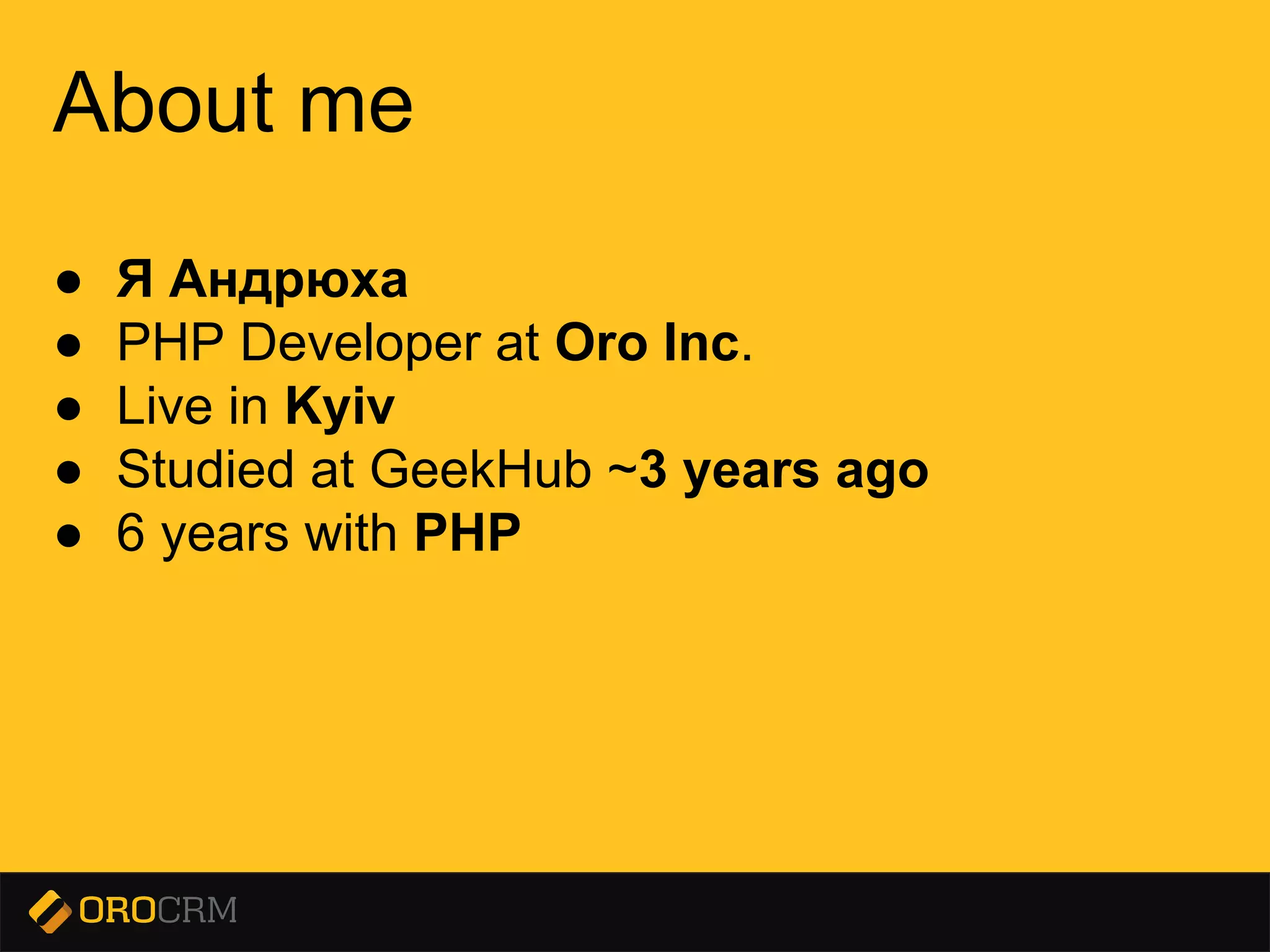 Presentation title here
About me
● Я Андрюха
● PHP Developer at Oro Inc.
● Live in Kyiv
● Studied at GeekHub ~3 years ago
● 6 years with PHP
 