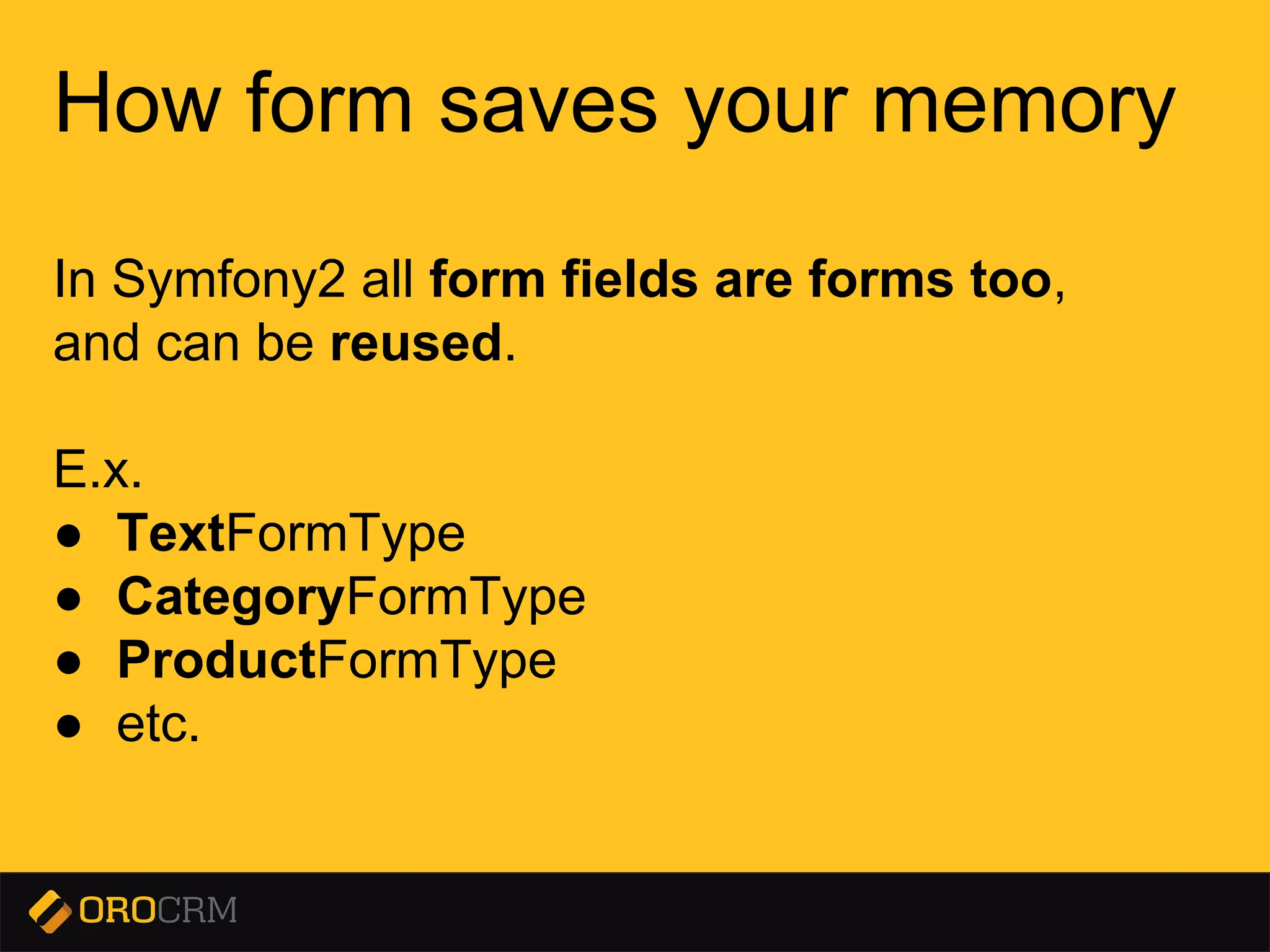 Presentation title here
How form saves your memory
In Symfony2 all form fields are forms too,
and can be reused.
E.x.
● TextFormType
● CategoryFormType
● ProductFormType
● etc.
 