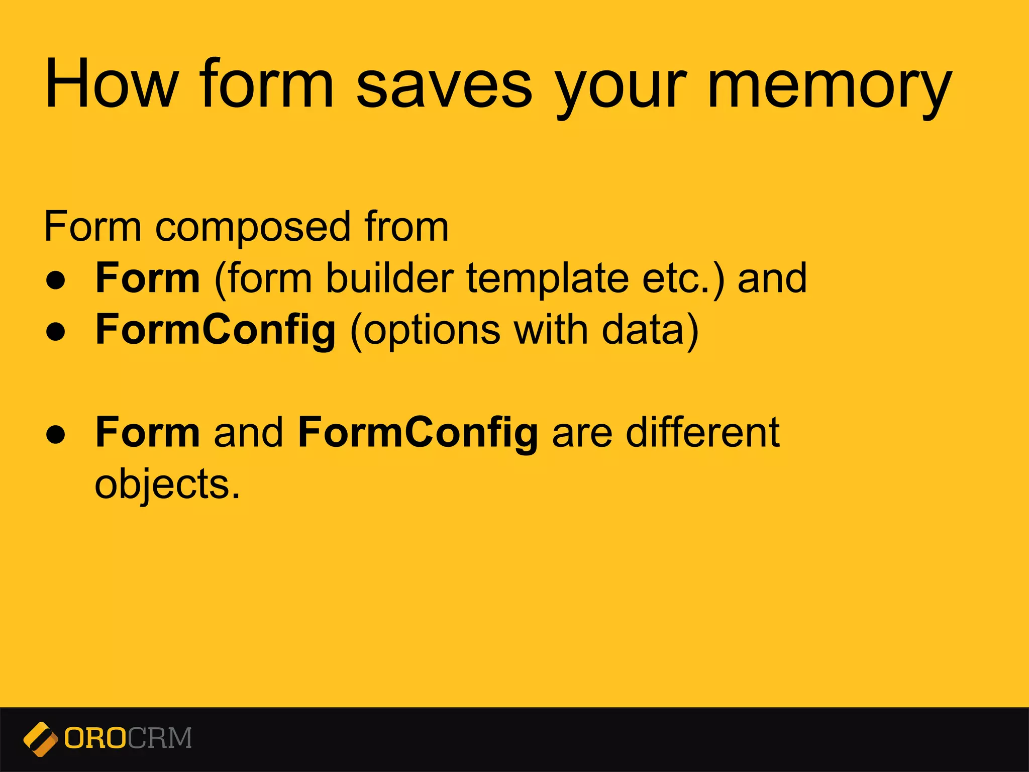 Presentation title here
How form saves your memory
Form composed from
● Form (form builder template etc.) and
● FormConfig (options with data)
● Form and FormConfig are different
objects.
 
