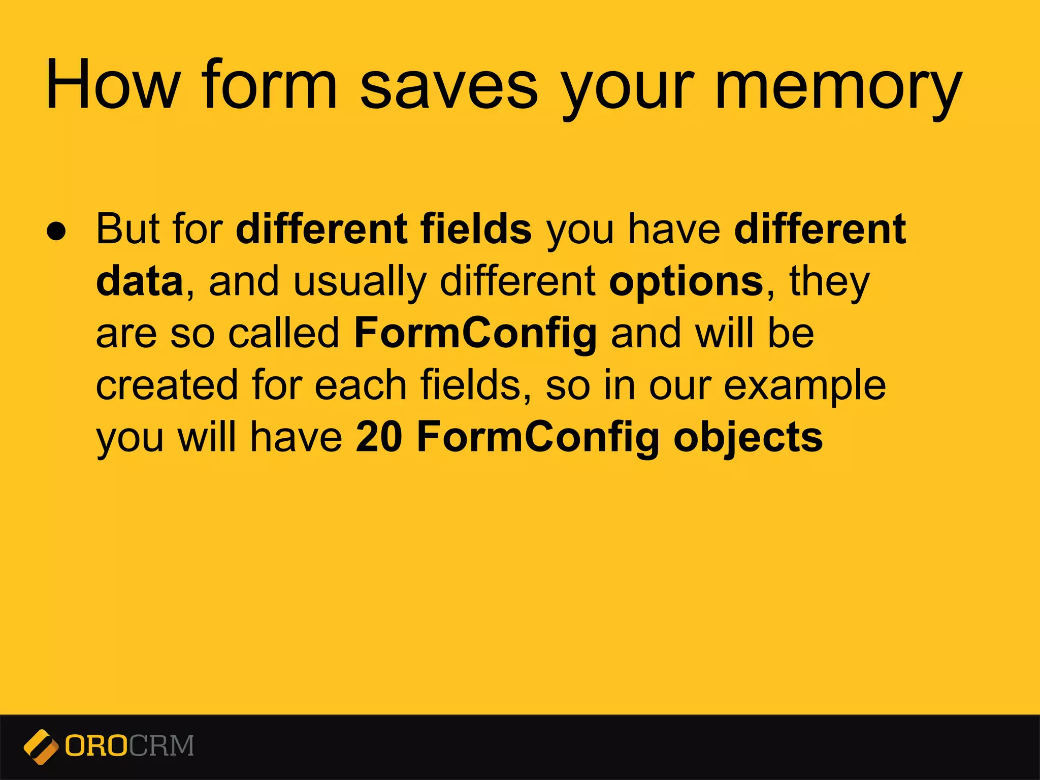 Presentation title here
How form saves your memory
● But for different fields you have different
data, and usually different options, they
are so called FormConfig and will be
created for each fields, so in our example
you will have 20 FormConfig objects
 