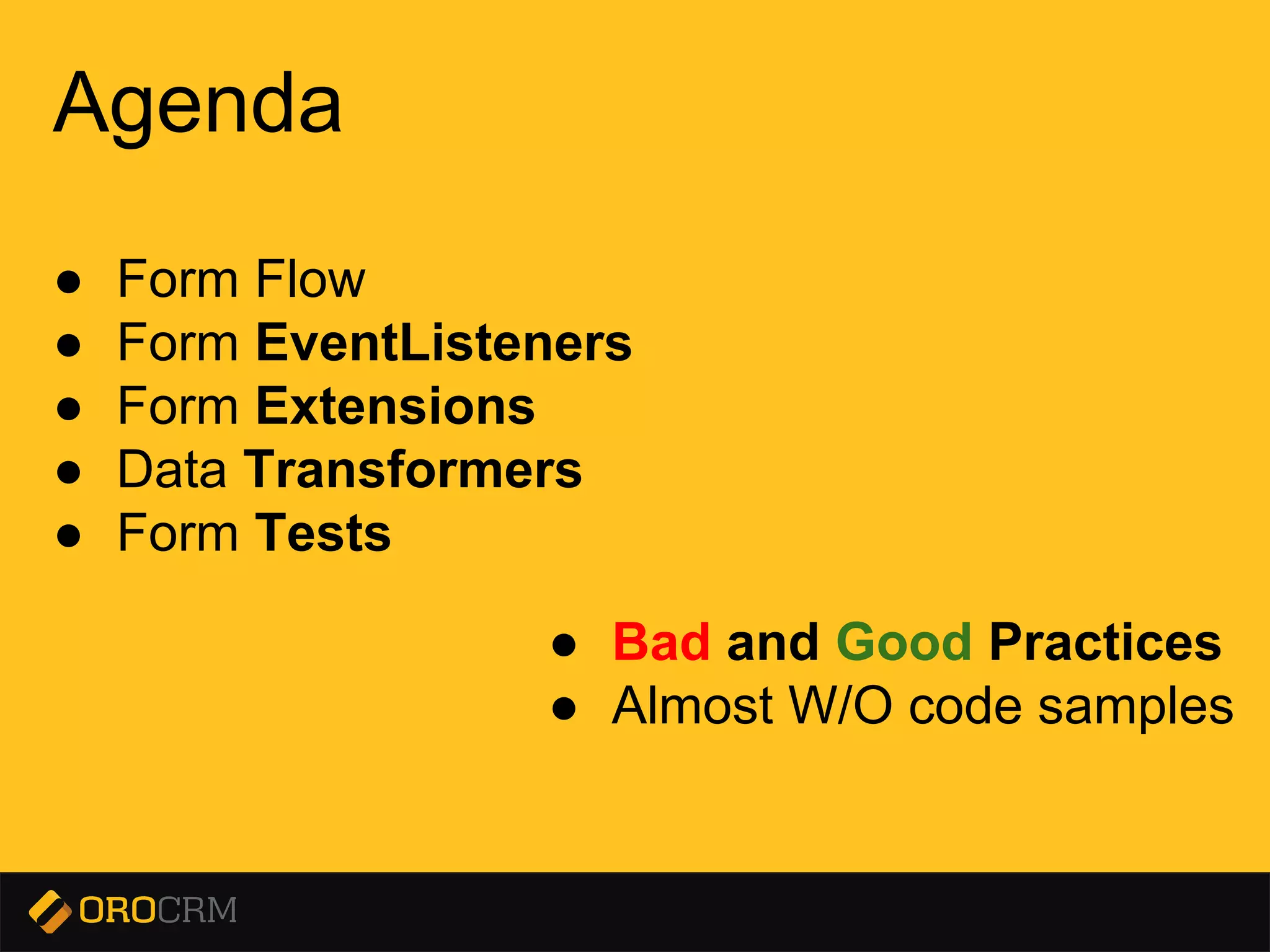 Presentation title here
Agenda
● Form Flow
● Form EventListeners
● Form Extensions
● Data Transformers
● Form Tests
● Bad and Good Practices
● Almost W/O code samples
 