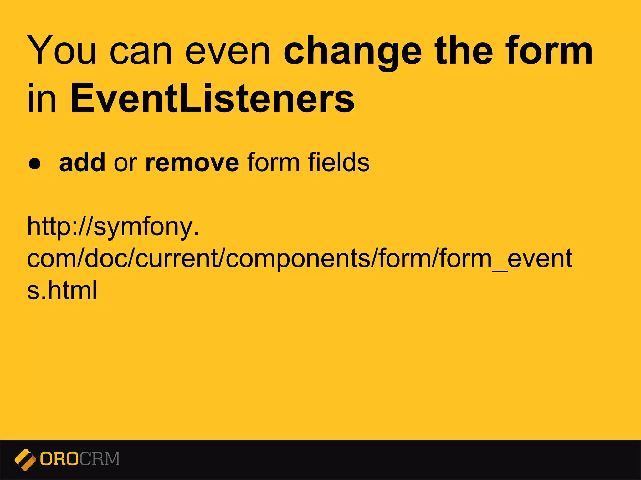 Presentation title here
You can even change the form
in EventListeners
● add or remove form fields
http://symfony.
com/doc/current/components/form/form_event
s.html
 