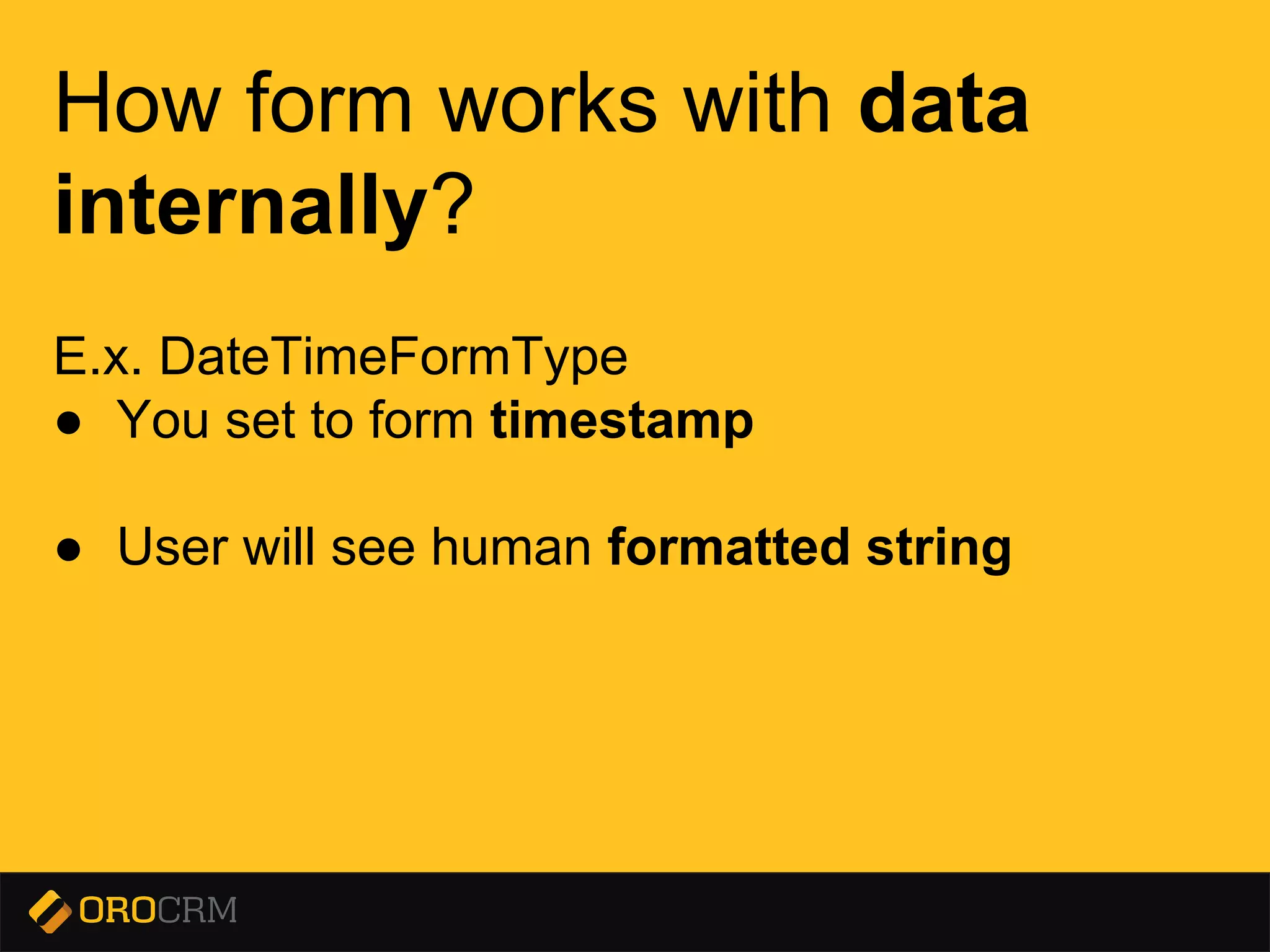 Presentation title here
How form works with data
internally?
E.x. DateTimeFormType
● You set to form timestamp
● User will see human formatted string
 