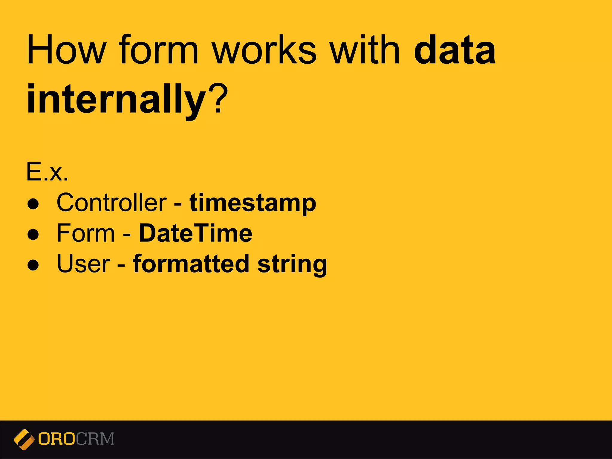 Presentation title here
How form works with data
internally?
E.x.
● Controller - timestamp
● Form - DateTime
● User - formatted string
 