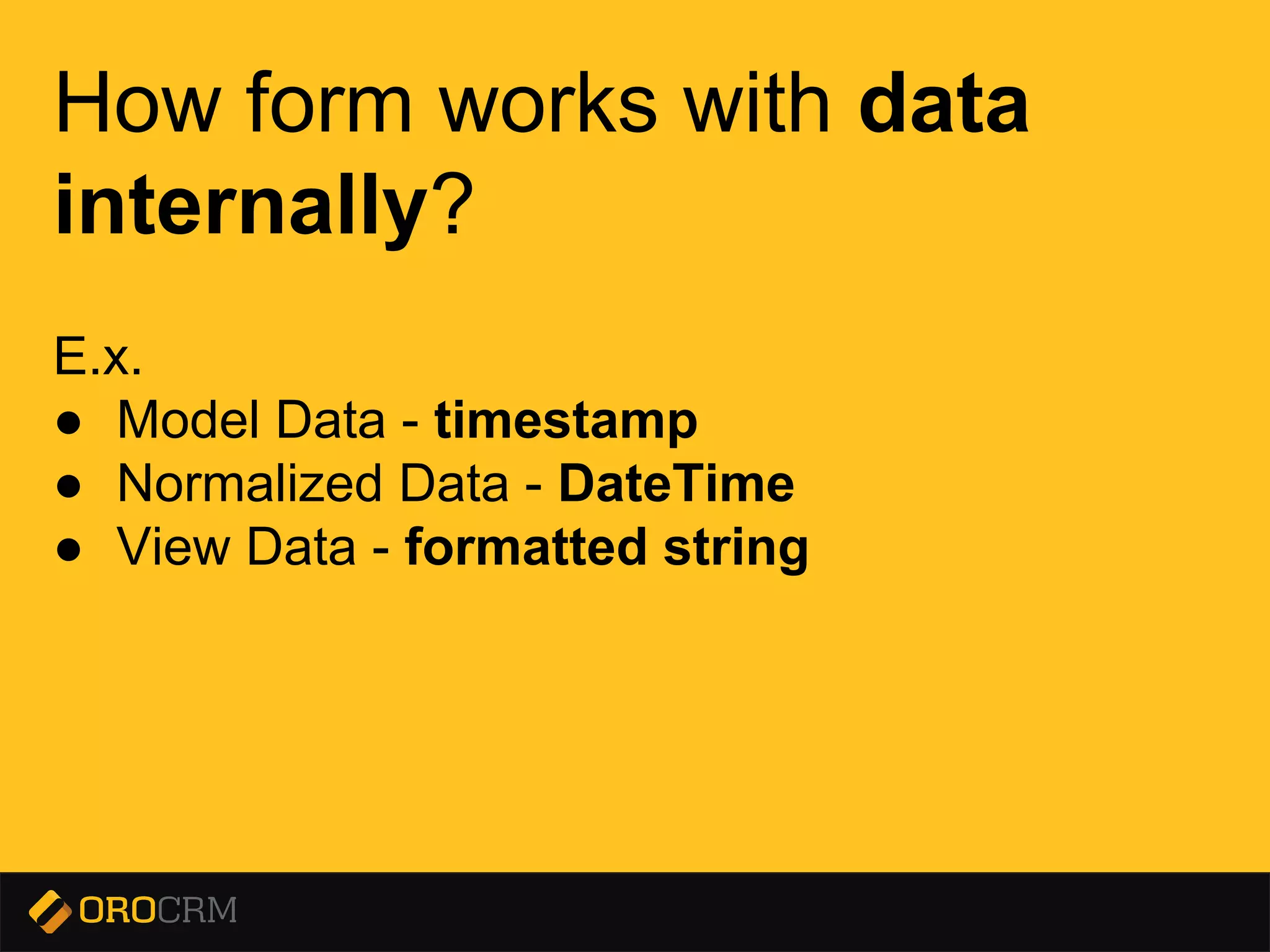 Presentation title here
How form works with data
internally?
E.x.
● Model Data - timestamp
● Normalized Data - DateTime
● View Data - formatted string
 