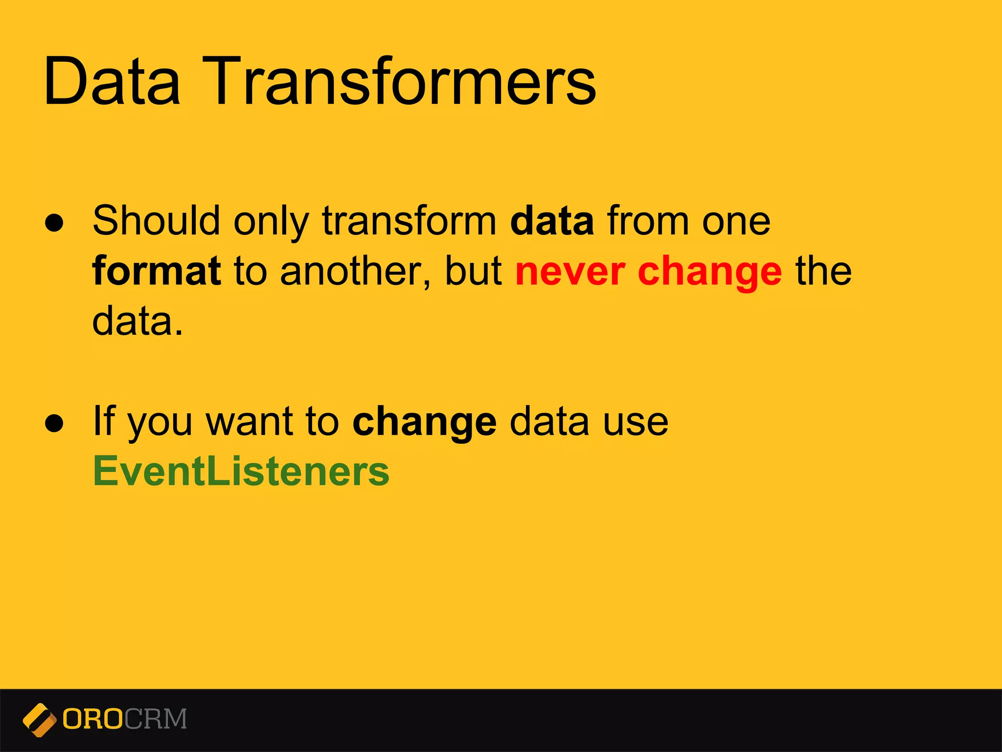 Presentation title here
Data Transformers
● Should only transform data from one
format to another, but never change the
data.
● If you want to change data use
EventListeners
 
