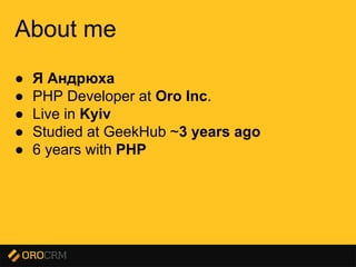 Presentation title here
About me
● Я Андрюха
● PHP Developer at Oro Inc.
● Live in Kyiv
● Studied at GeekHub ~3 years ago
● 6 years with PHP
 