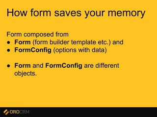 Presentation title here
How form saves your memory
Form composed from
● Form (form builder template etc.) and
● FormConfig (options with data)
● Form and FormConfig are different
objects.
 