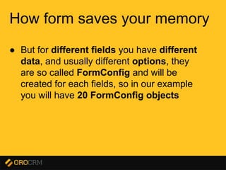 Presentation title here
How form saves your memory
● But for different fields you have different
data, and usually different options, they
are so called FormConfig and will be
created for each fields, so in our example
you will have 20 FormConfig objects
 