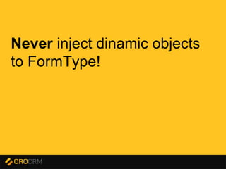 Presentation title here
Never inject dinamic objects
to FormType!
 