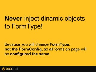 Presentation title here
Never inject dinamic objects
to FormType!
Because you will change FormType,
not the FormConfig, so all forms on page will
be configured the same.
 