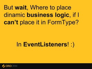 Presentation title here
But wait, Where to place
dinamic business logic, if I
can’t place it in FormType?
In EventListeners! :)
 
