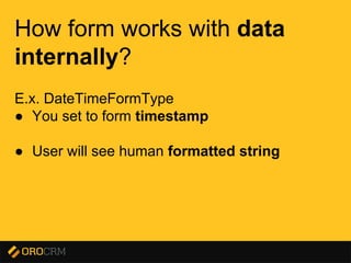 Presentation title here
How form works with data
internally?
E.x. DateTimeFormType
● You set to form timestamp
● User will see human formatted string
 