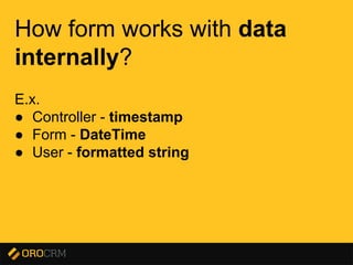 Presentation title here
How form works with data
internally?
E.x.
● Controller - timestamp
● Form - DateTime
● User - formatted string
 