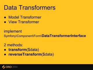 Presentation title here
Data Transformers
● Model Transformer
● View Transformer
implement
SymfonyComponentFormDataTransformerInterface
2 methods:
● transform($data)
● reverseTransform($data)
 