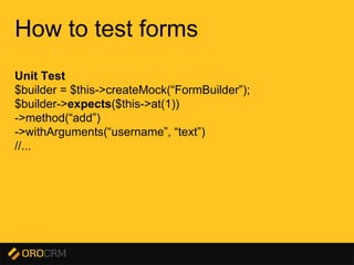 Presentation title here
How to test forms
Unit Test
$builder = $this->createMock(“FormBuilder”);
$builder->expects($this->at(1))
->method(“add”)
->withArguments(“username”, “text”)
//...
 