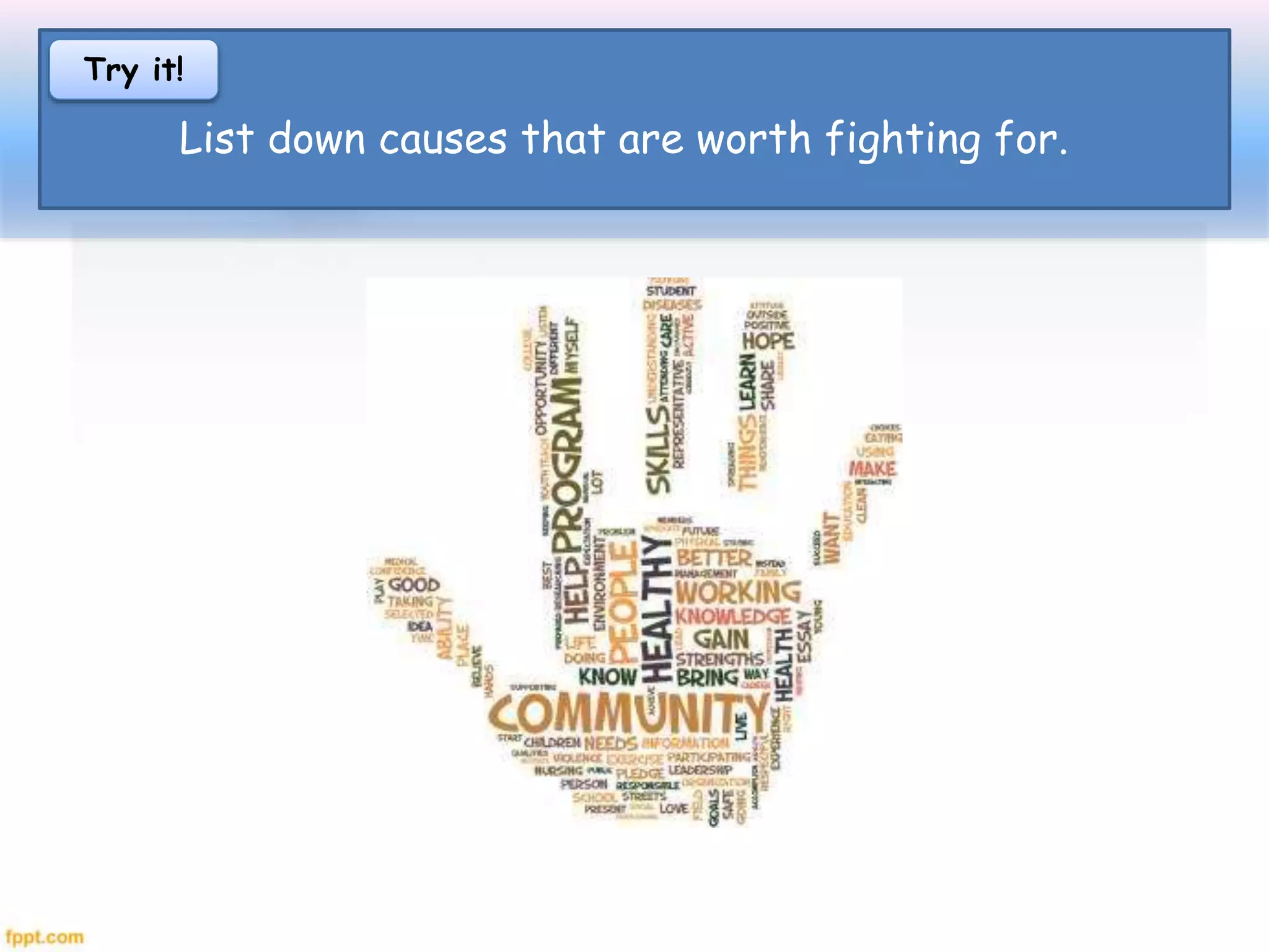 List down causes that are worth fighting for.
Try it!
 