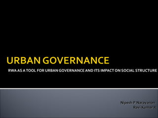 RWA AS ATOOL FOR URBAN GOVERNANCE AND ITS IMPACT ON SOCIAL STRUCTURE
April 2010
Nipesh P NarayananNipesh P Narayanan
Ravi KumarRavi Kumar RR
 