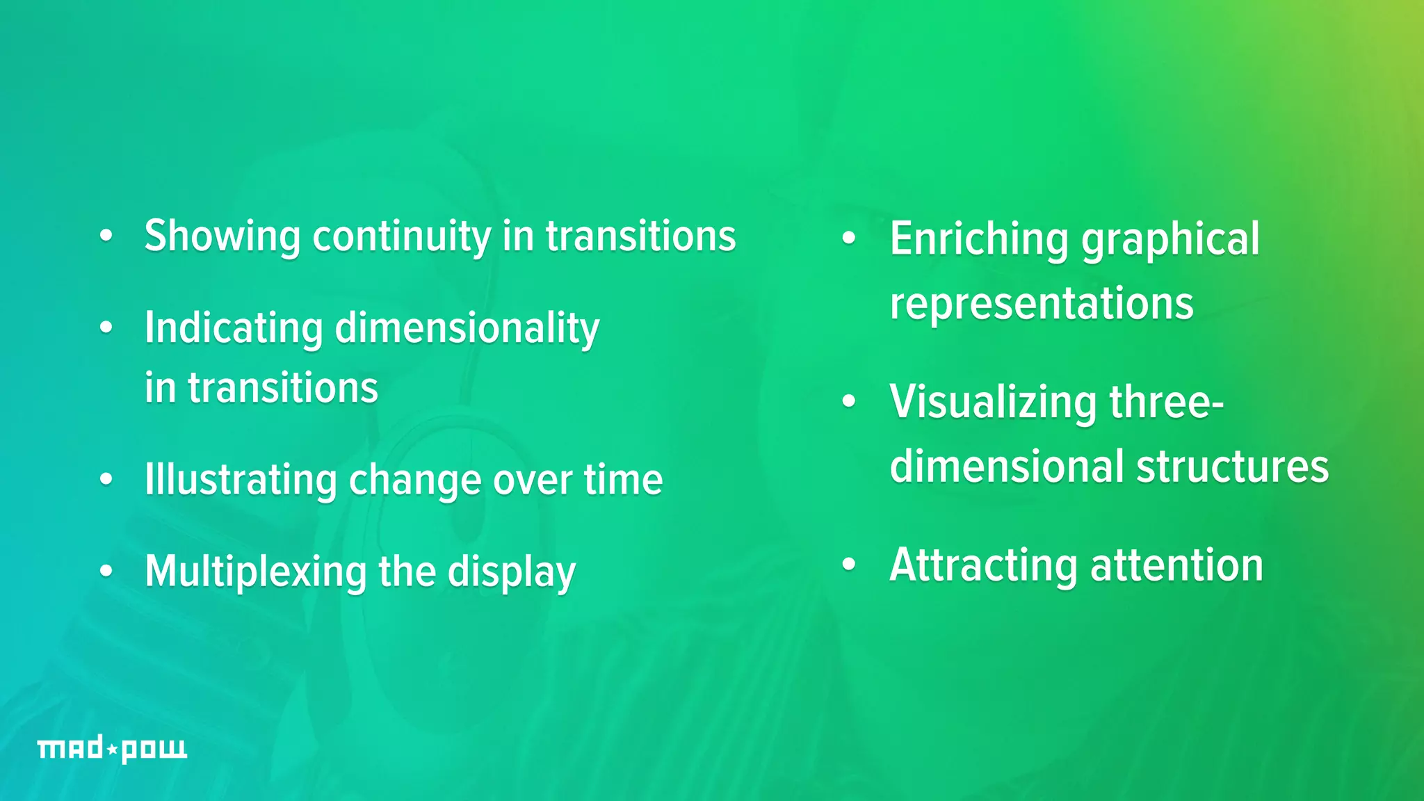 • Showing continuity in transitions 
• Indicating dimensionality 
in transitions 
• Illustrating change over time 
• Multiplexing the display 
• Enriching graphical 
representations 
• Visualizing three-dimensional 
structures 
• Attracting attention 
 
