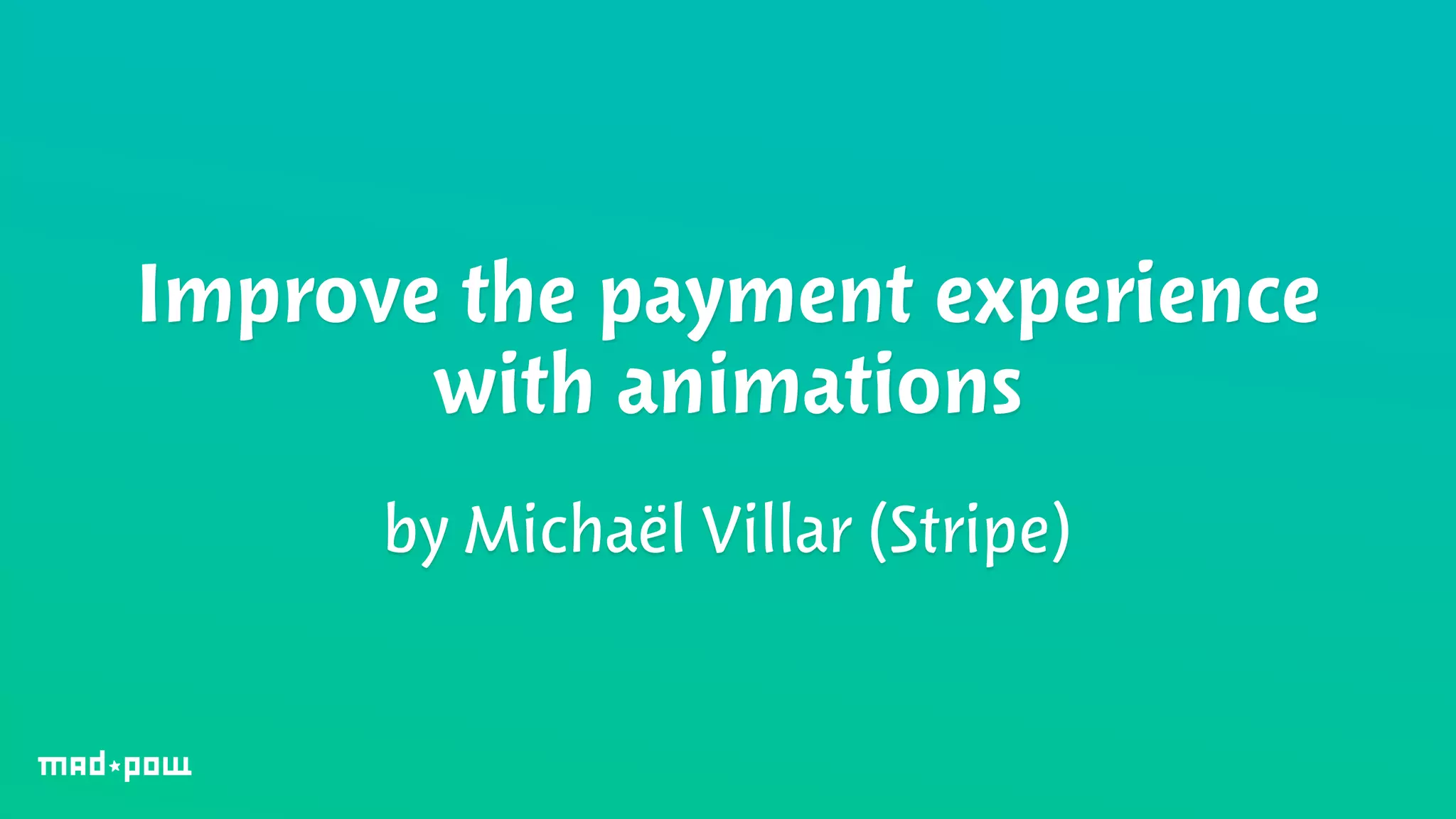 Improve the payment experience 
with animations 
by Michaël Villar (Stripe) 
 