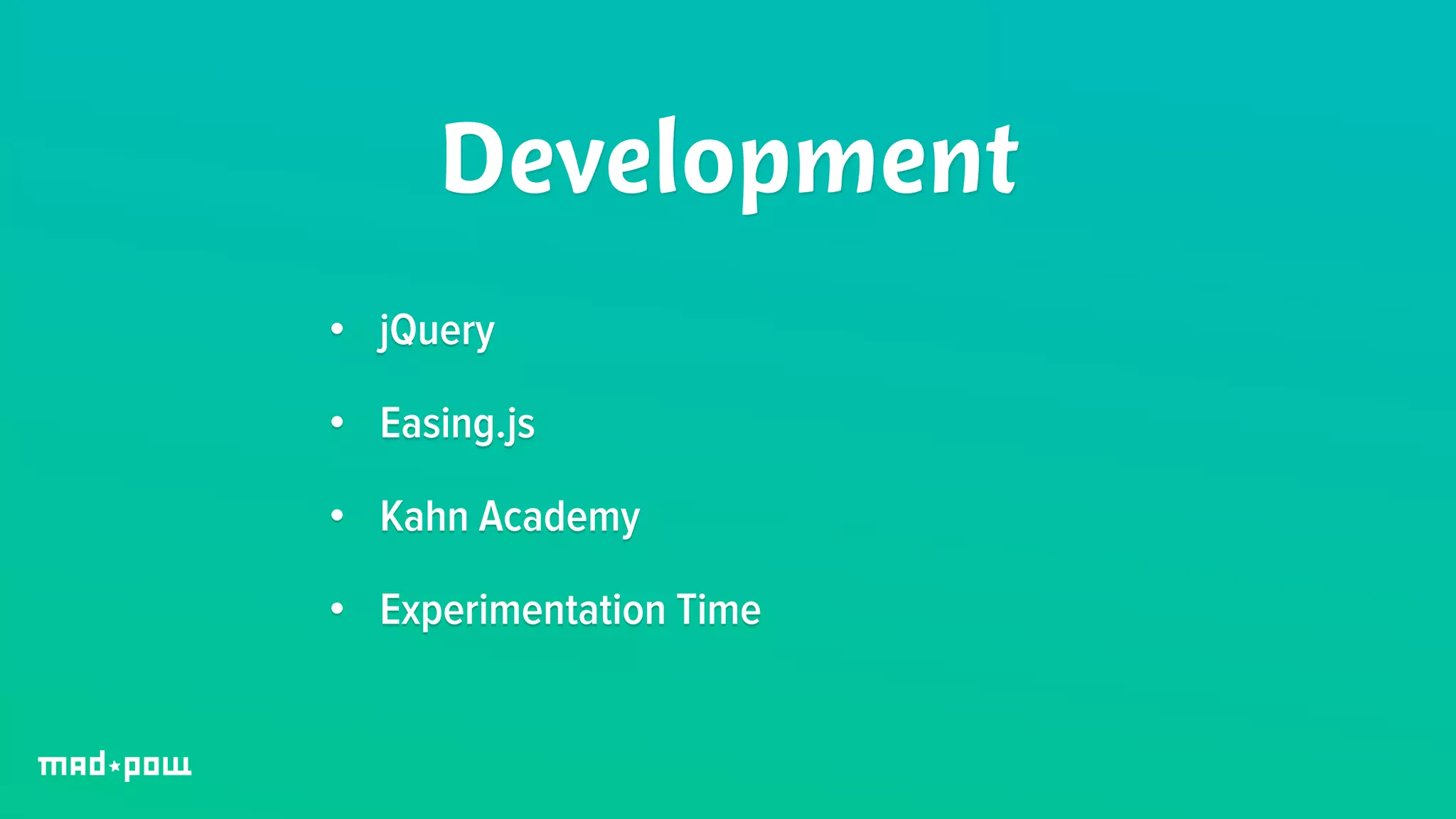Development 
• jQuery 
• Easing.js 
• Kahn Academy 
• Experimentation Time 
 