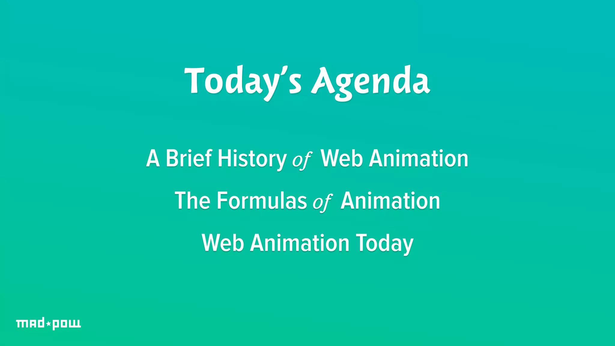 Today’s Agenda 
A Brief History of Web Animation 
The Formulas of Animation 
Web Animation Today 
 