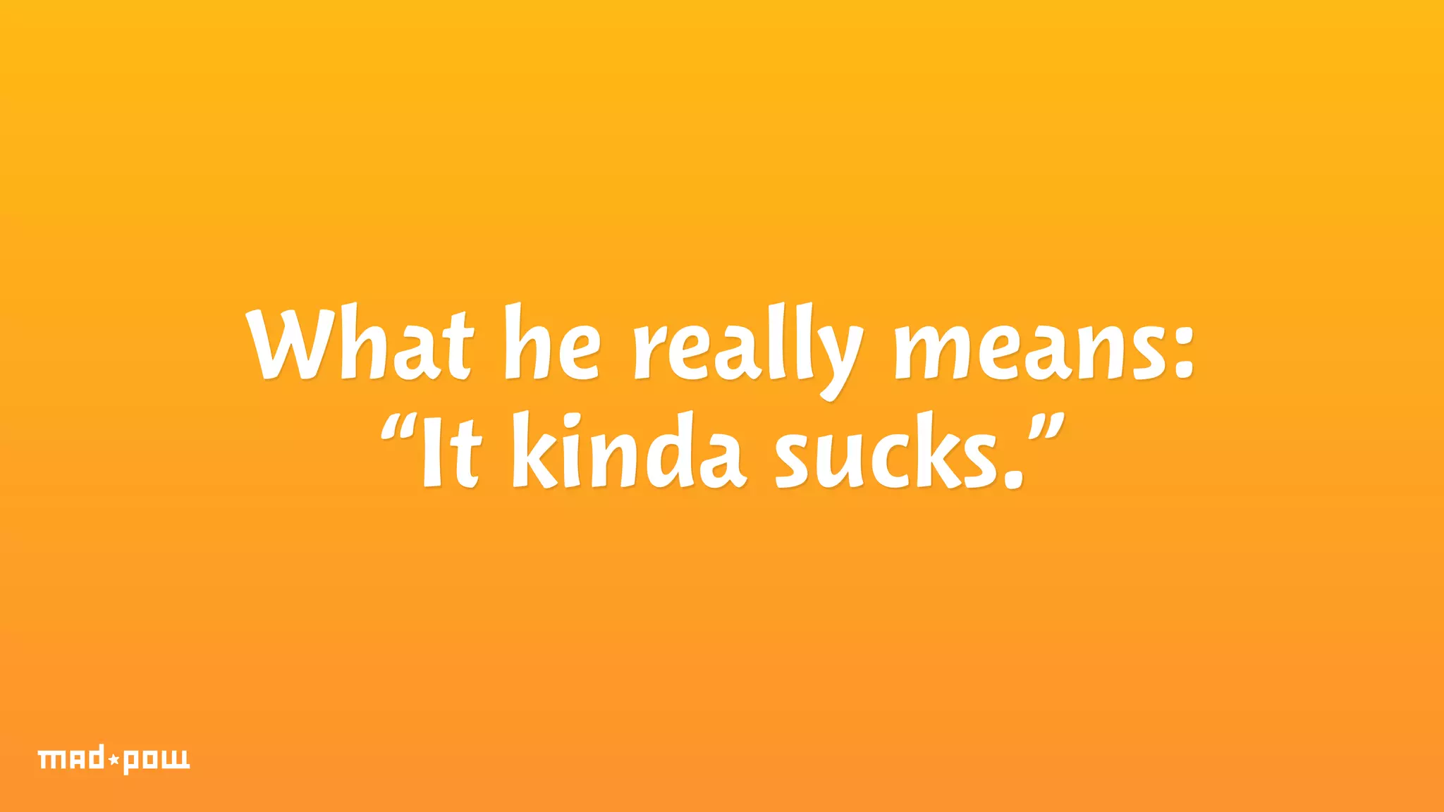 What he really means: 
“It kinda sucks.” 
 