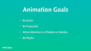 Animation Goals 
• Be Useful 
• Be Purposeful 
• Attract Attention to a Problem or Solution 
• Be Playful 
 