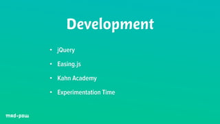 Development 
• jQuery 
• Easing.js 
• Kahn Academy 
• Experimentation Time 
 